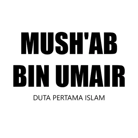 MUSH'AB BIN UMAIR : Duta Islam Pertama