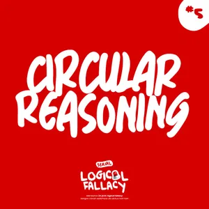 5. Circular Reasoning (Serial Logical Fallacy)