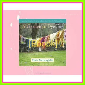 Kindle online PDF A Garden to Dye For How to Use Plants from the Garden to Create Natural Colors for Fabrics &amp; Fibers EBOOK pdf By Chris  McLaughlin