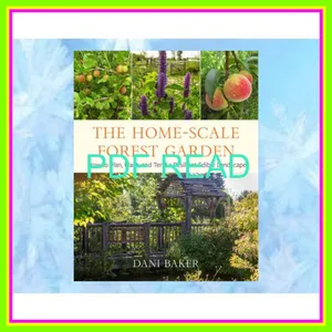 (Kindle) Read The Home-Scale Forest Garden How to Plan  Plant  and Tend a Resilient Edible Landscape READ NOW By Dani Baker