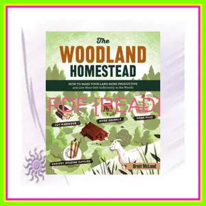 (Kindle) Read The Woodland Homestead How to Make Your Land More Productive and Live More Self-Sufficiently in the Woods [PDF mobi ePub] By Brett McLeod