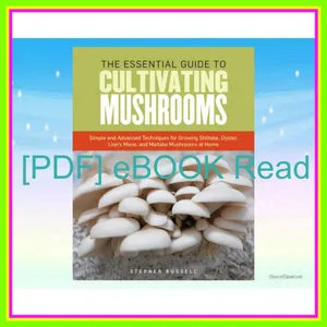 [Read] PDF The Essential Guide to Cultivating Mushrooms Simple and Advanced Techniques for Growing Shiitake  Oyster  Lion's Mane  and Maitake Mushrooms at Home EBOOK By Stephen Russell