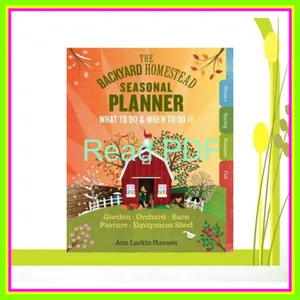 read [ebook] pdf The Backyard Homestead Seasonal Planner What to Do &amp; When to Do It in the Garden  Orchard  Barn  Pasture &amp; Equipment Shed Ebook pdf By Ann Larkin Hansen