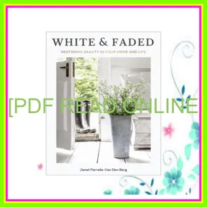 PDF READ [EBOOK] White and Faded Restoring Beauty in Your Home and Life Read ebook [PDF] By Janet Parrella-van den Berg