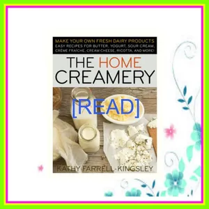 [READ EBOOK] The Home Creamery Make Your Own Fresh Dairy Products; Easy Recipes for Butter  Yogurt  Sour Cream  Creme Fraiche  Cream Cheese  Ricotta  and More! PDF [Download] By Kathy Farrell-Kingsley