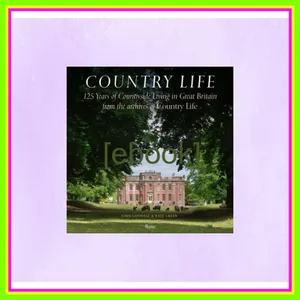 Kindle online PDF Country Life 125 Years of Countryside Living in Great Britain from the Archives of Country Li fe EBOOK By John Goodall