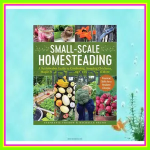 read [ebook] pdf Small-Scale Homesteading A Sustainable Guide to Gardening  Keeping Chickens  Maple Sugaring  Preserving the Harvest  and More [PDF EPuB AudioBook Ebook] By Michelle Bruhn