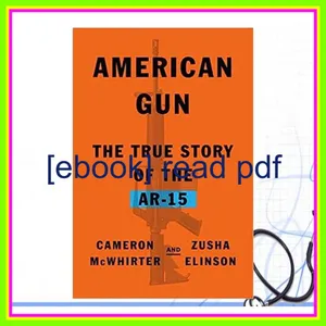 PDF [READ] EBOOK American Gun The True Story of the AR-15 Full Online By Cameron McWhirter