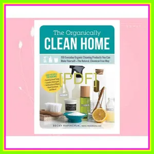 Read [pdf] The Organically Clean Home 150 Everyday Organic Cleaning Products You Can Make Yourselfâ€”The Natural  Chemical-Free Way PDF By Becky Rapinchuk