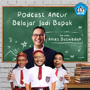 Podcast Ancur Belajar Jadi Bapak Bersama Anies Baswedan