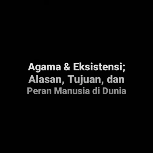 Agama & Eksistensi; Alasan, Tujuan, dan Peran Manusia di Dunia