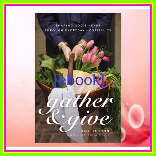 EBOOK [PDF] Gather and Give Sharing Godâ€™s Heart Through Everyday Hospitality Read ebook [PDF] By Amy Hannon