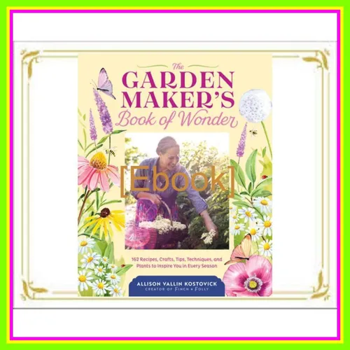 Read Now epub The Garden Maker's Book of Wonder 162 Recipes  Crafts  Tips  Techniques  and Plants to Inspire You in Every Season [PDF mobi ePub] By Allison Vallin Kostovick