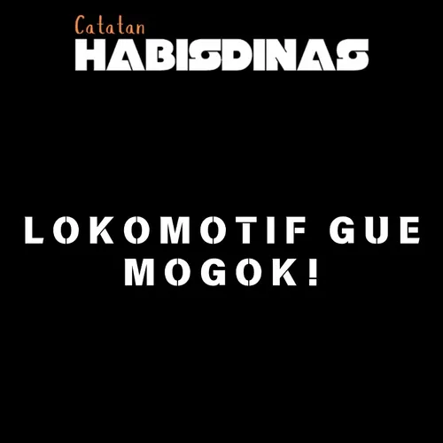 LOKOMOTIF GUE MOGOK! HELP