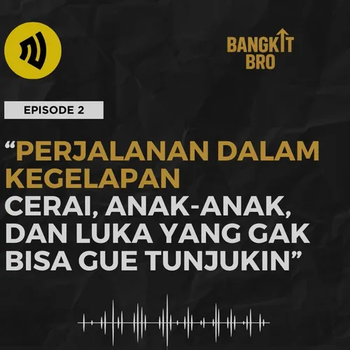 BANGKIT BRO EPISODE 2 – PERJALANAN DALAM KEGELAPAN: Cerai, Anak-Anak, dan Luka yang Gak Bisa Gue Tunjukin