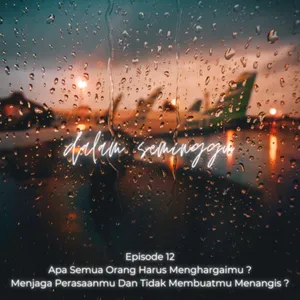 Episode 12 - Apa Semua Orang Harus Menghargaimu ? Menjaga Perasaanmu Dan Tidak Membuatmu Menangis ?