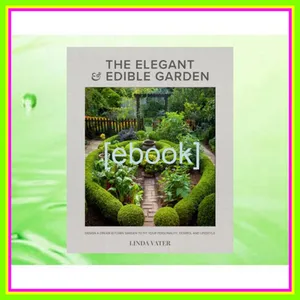 Read PDF The Elegant and Edible Garden Design a Dream Kitchen Garden to Fit Your Personality  Desires  and Lifestyle READ PDF EBOOK By Linda Vater