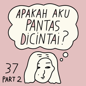 E37 [Part 2] Apakah aku pantas dicintai?