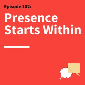 102. Create a Presence: How to Communicate in a Way Others Can Feel