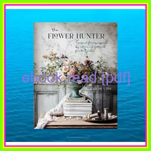 Read Ebook The Flower Hunter Seasonal flowers inspired by nature and gathered from the garden Full Online By Lucy Hunter