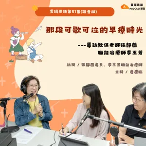 【雲端恩語第51集】那段可歌可泣的早療時光---專訪教保老師張靜薇與職能治療師李玉芳