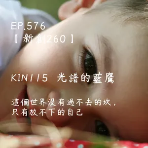 星球之旅｜EP576－【新創260】-KIN115光譜的藍鷹-這個世界沒有過不去的坎，只有放不下的自己