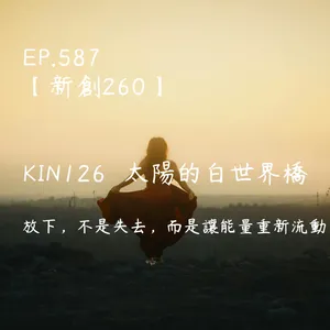 馬雅星球之旅｜EP587－【新創260】-KIN126太陽的白世界橋-放下，不是失去，而是讓能量重新流動。