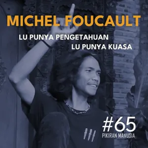 #65 - Michel Foucault: Lu Punya Pengetahuan Lu Punya Kuasa