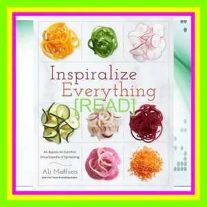 Download PDF Inspiralize Everything An Apples-to-Zucchini Encyclopedia of Spiralizing A Cookbook EBOOK By Ali Maffucci