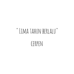 Cerpen - "Lima Tahun Berlalu"
