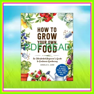 Free [epub] How to Grow Your Own Food An Illustrated Beginner's Guide to Container Gardening READ NOW By Angela S. Judd