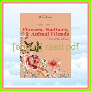 DOWNLOAD EBOOK Watercolor Workbook Flowers  Feathers  and Animal Friends 25 Beginner-Friendly Projects on Premium Watercolor Paper READ PDF EBOOK By Sarah Simon