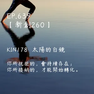 馬雅星球之旅｜EP639－【新創260】-KIN178太陽的白鏡-你所抗拒的，會持續存在； 你所接納的，才能開始轉化。
