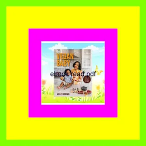 PDF [READ] EBOOK The Vegan Baby Cookbook and Guide 100+ Delicious Recipes and Parenting Tips for Raising Vegan Babies and Toddlers (Food for Toddlers  Vegan Cookbook for Kids) EBOOK By Ashley Renne Nsonwu