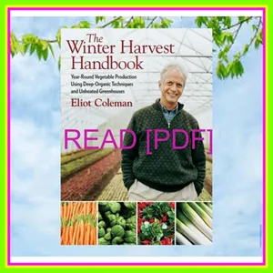 [Read] PDF The Winter Harvest Handbook Four Season Vegetable Production Using Deep-Organic Techniques and Unheated Greenhouses READ NOW By Eliot Coleman