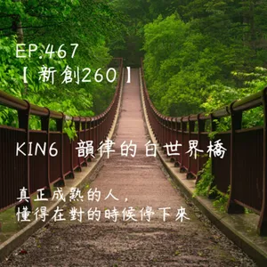 馬雅星球之旅｜EP467－【新創260】-KIN6韻律的白世界橋-真正成熟的人，懂得在對的時候停下來。