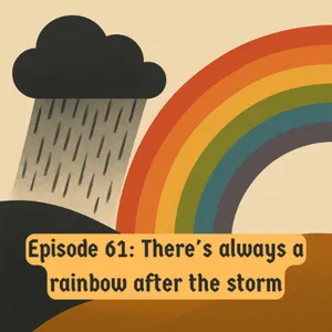 Eps. 61: There's always a rainbow afther the storm