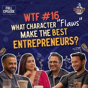 WTF Ep# 16 | What character 'flaws' make the best entrepreneurs? Nikhil ft. Ritesh, Ghazal, and Manish
