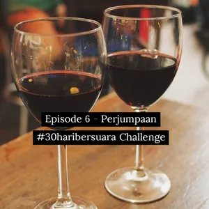 Episode 6 - Perjumpaan #30haribersuara Challenge