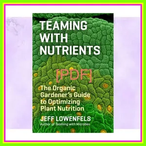 READ [PDF EBOOK EPUB KINDLE] Teaming with Nutrients The Organic Gardenerâ€™s Guide to Optimizing Plant Nutrition Full Online By Jeff Lowenfels