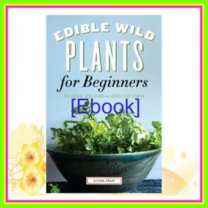 [READ EBOOK] Edible Wild Plants for Beginners The Essential Edible Plants and Recipes to Get Started Full Online By Althea Press