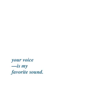 your voice is my favorite sound.