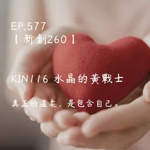 星球之旅｜EP577－【新創260】-KIN116水晶的黃戰士-真正的溫柔，是包含自己。