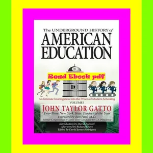 [PDF READ ONLINE] The Underground History of American Education, Volume I: An Intimate Investigation Into the Prison of Modern Schooling 