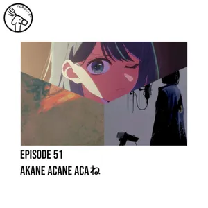 #51: AKANE ACANE ACAね