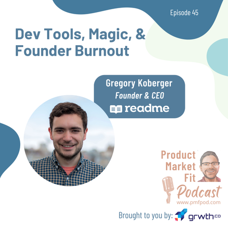 Ep45: Dev Tools, Magic, and Founder Burnout; w/ Gregory Koberger, Founder & CEO, Readme.io — Product Market Fit podcast (startups | tech | AI | growth)