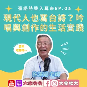 大家安安｜臺語詩聲入耳來03—現代人也寫台詩？吟唱與創作的生活實踐 FT.許澤耀老師
