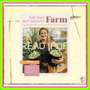 PDF READ [EBOOK] The Tiny But Mighty Farm Cultivating High Yields  Community  and Self-Sufficiency from a Home Farm - Start growing food today - Meet the best ... yourself  your family  and your neighbors Ebook pdf By Jill Ragan