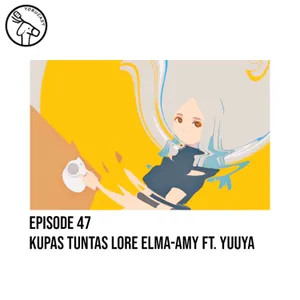 #47: Kupas Tuntas Lore Elma-Amy ft. Yuuya