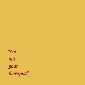 "i'm not your theraphist"